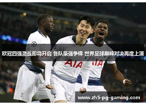 欧冠四强激战即将开启 各队豪强争锋 世界足球巅峰对决再度上演 欧冠四强激战即将开启 各队豪强争锋 世界足球巅峰对决再度上演
