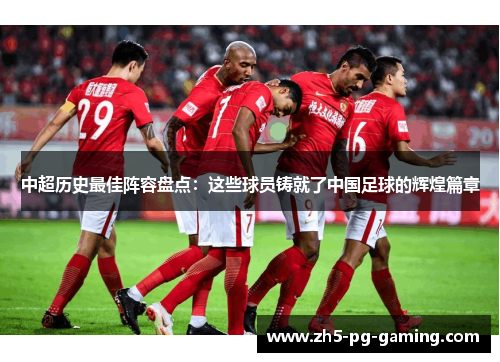 中超历史最佳阵容盘点：这些球员铸就了中国足球的辉煌篇章