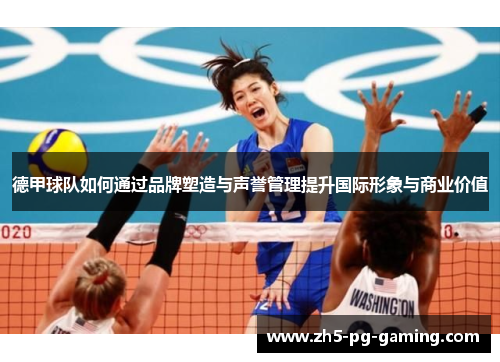 德甲球队如何通过品牌塑造与声誉管理提升国际形象与商业价值