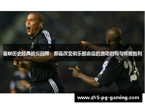 曼联历史经典战役回顾:那些改变俱乐部命运的激动时刻与辉煌胜利 曼联历史经典战役回顾:那些改变俱乐部命运的激动时刻与辉煌胜利