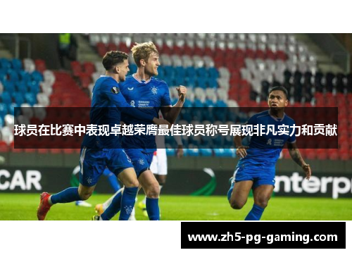 球员在比赛中表现卓越荣膺最佳球员称号展现非凡实力和贡献