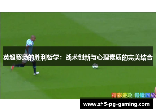 英超赛场的胜利哲学:战术创新与心理素质的完美结合 英超赛场的胜利哲学:战术创新与心理素质的完美结合