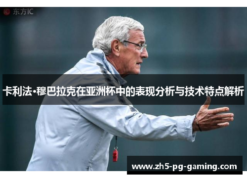 卡利法·穆巴拉克在亚洲杯中的表现分析与技术特点解析 卡利法·穆巴拉克在亚洲杯中的表现分析与技术特点解析