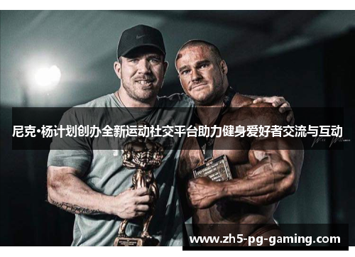 尼克·杨计划创办全新运动社交平台助力健身爱好者交流与互动