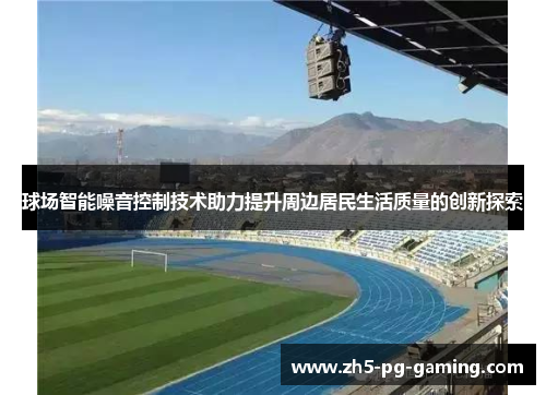 球场智能噪音控制技术助力提升周边居民生活质量的创新探索