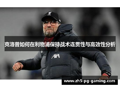 克洛普如何在利物浦保持战术连贯性与高效性分析 克洛普如何在利物浦保持战术连贯性与高效性分析