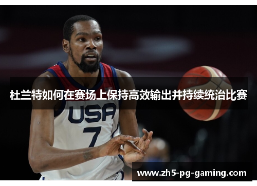 杜兰特如何在赛场上保持高效输出并持续统治比赛 杜兰特如何在赛场上保持高效输出并持续统治比赛