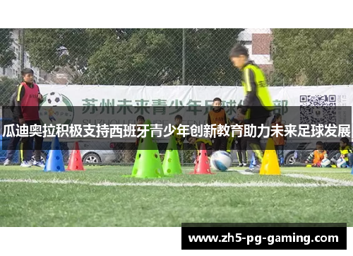 瓜迪奥拉积极支持西班牙青少年创新教育助力未来足球发展