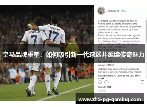 皇马品牌重塑：如何吸引新一代球迷并延续传奇魅力