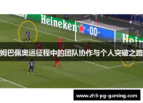 姆巴佩奥运征程中的团队协作与个人突破之路