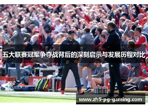 五大联赛冠军争夺战背后的深刻启示与发展历程对比
