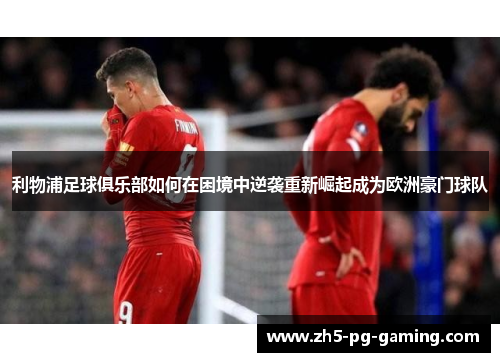 利物浦足球俱乐部如何在困境中逆袭重新崛起成为欧洲豪门球队