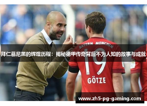 拜仁慕尼黑的辉煌历程：揭秘德甲传奇背后不为人知的故事与成就