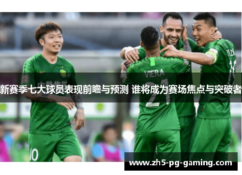 新赛季七大球员表现前瞻与预测 谁将成为赛场焦点与突破者 新赛季七大球员表现前瞻与预测 谁将成为赛场焦点与突破者