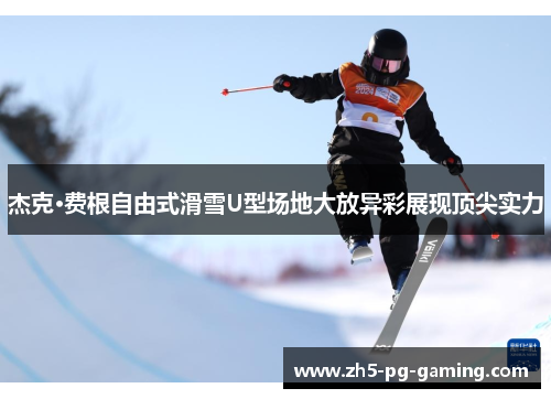 杰克·费根自由式滑雪U型场地大放异彩展现顶尖实力