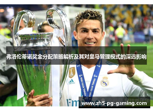 弗洛伦蒂诺奖金分配策略解析及其对皇马管理模式的深远影响 弗洛伦蒂诺奖金分配策略解析及其对皇马管理模式的深远影响