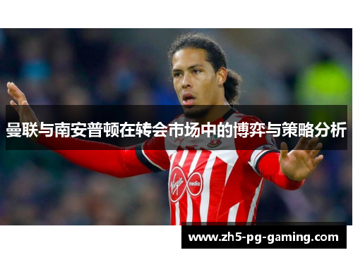 曼联与南安普顿在转会市场中的博弈与策略分析