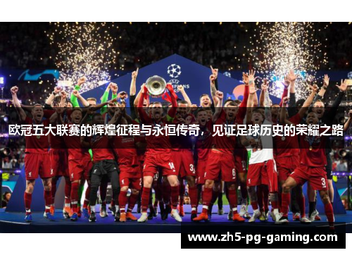 欧冠五大联赛的辉煌征程与永恒传奇，见证足球历史的荣耀之路