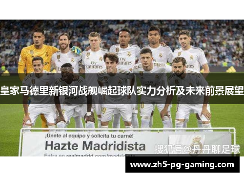 皇家马德里新银河战舰崛起球队实力分析及未来前景展望 皇家马德里新银河战舰崛起球队实力分析及未来前景展望