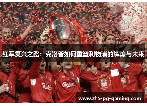 红军复兴之路：克洛普如何重塑利物浦的辉煌与未来