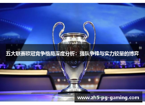 五大联赛欧冠竞争格局深度分析:强队争锋与实力较量的博弈 五大联赛欧冠竞争格局深度分析:强队争锋与实力较量的博弈