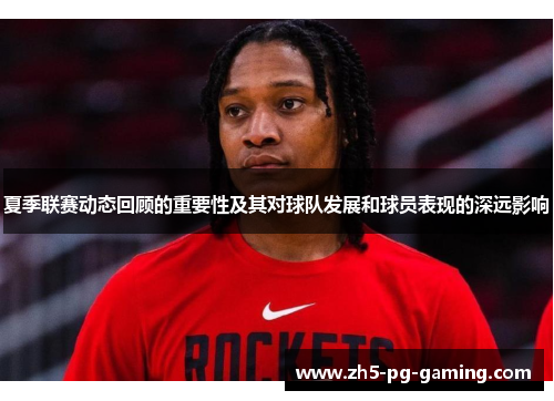 夏季联赛动态回顾的重要性及其对球队发展和球员表现的深远影响 夏季联赛动态回顾的重要性及其对球队发展和球员表现的深远影响
