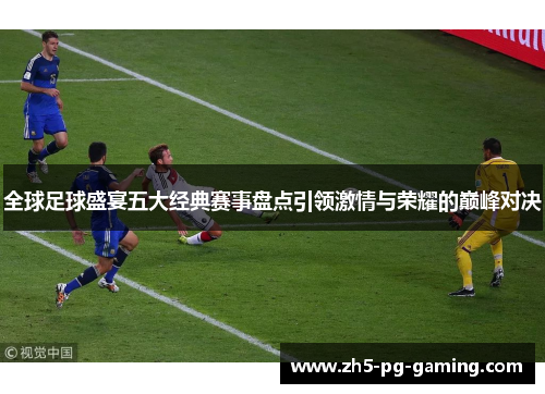 全球足球盛宴五大经典赛事盘点引领激情与荣耀的巅峰对决 全球足球盛宴五大经典赛事盘点引领激情与荣耀的巅峰对决