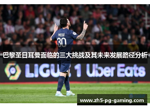 巴黎圣日耳曼面临的三大挑战及其未来发展路径分析 巴黎圣日耳曼面临的三大挑战及其未来发展路径分析
