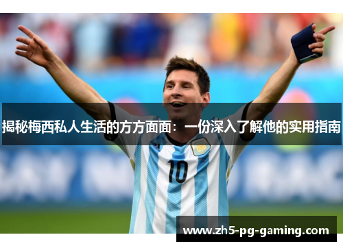揭秘梅西私人生活的方方面面：一份深入了解他的实用指南