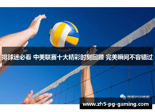 排球迷必看 中美联赛十大精彩时刻回顾 完美瞬间不容错过