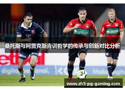 桑托斯与阿贾克斯青训哲学的传承与创新对比分析