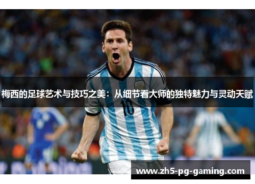 梅西的足球艺术与技巧之美:从细节看大师的独特魅力与灵动天赋 梅西的足球艺术与技巧之美:从细节看大师的独特魅力与灵动天赋