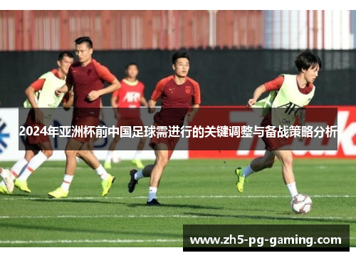 2024年亚洲杯前中国足球需进行的关键调整与备战策略分析