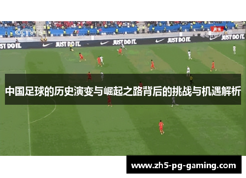 中国足球的历史演变与崛起之路背后的挑战与机遇解析