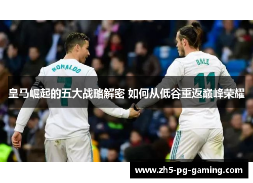 皇马崛起的五大战略解密 如何从低谷重返巅峰荣耀