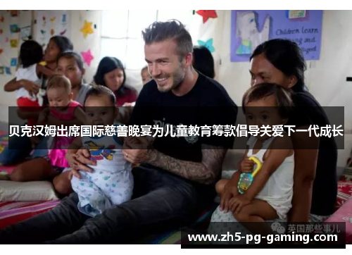贝克汉姆出席国际慈善晚宴为儿童教育筹款倡导关爱下一代成长
