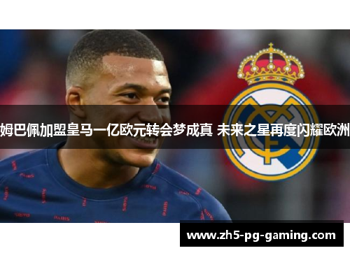 姆巴佩加盟皇马一亿欧元转会梦成真 未来之星再度闪耀欧洲
