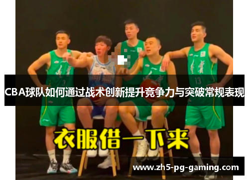 CBA球队如何通过战术创新提升竞争力与突破常规表现 CBA球队如何通过战术创新提升竞争力与突破常规表现