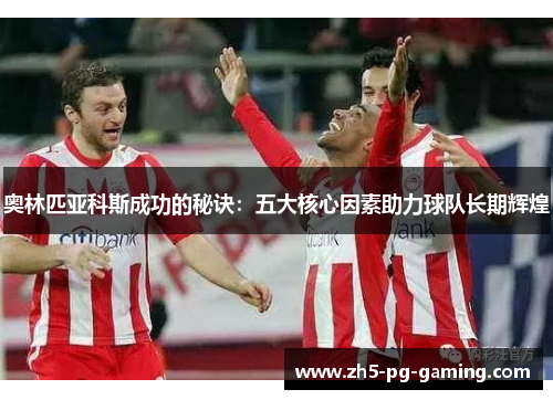 奥林匹亚科斯成功的秘诀：五大核心因素助力球队长期辉煌