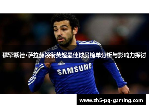 穆罕默德·萨拉赫领衔英超最佳球员榜单分析与影响力探讨 穆罕默德·萨拉赫领衔英超最佳球员榜单分析与影响力探讨