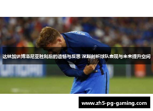 达林加谈博洛尼亚胜利后的遗憾与反思 深刻剖析球队表现与未来提升空间