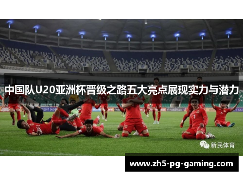 中国队U20亚洲杯晋级之路五大亮点展现实力与潜力
