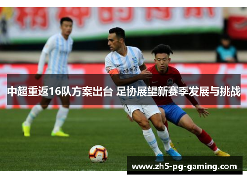 中超重返16队方案出台 足协展望新赛季发展与挑战