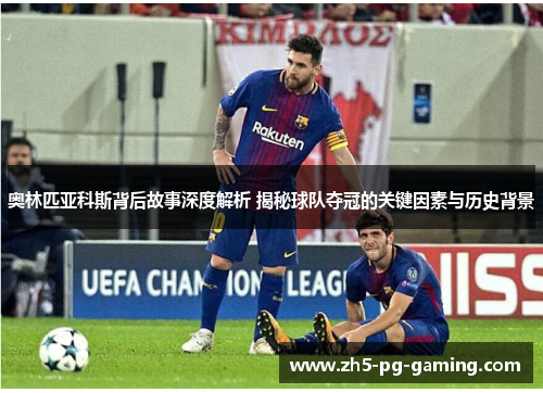 奥林匹亚科斯背后故事深度解析 揭秘球队夺冠的关键因素与历史背景
