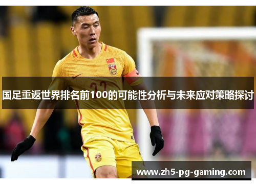 国足重返世界排名前100的可能性分析与未来应对策略探讨