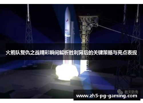 火箭队复仇之战精彩瞬间解析胜利背后的关键策略与亮点表现 火箭队复仇之战精彩瞬间解析胜利背后的关键策略与亮点表现