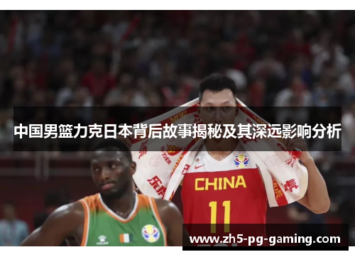 中国男篮力克日本背后故事揭秘及其深远影响分析 中国男篮力克日本背后故事揭秘及其深远影响分析