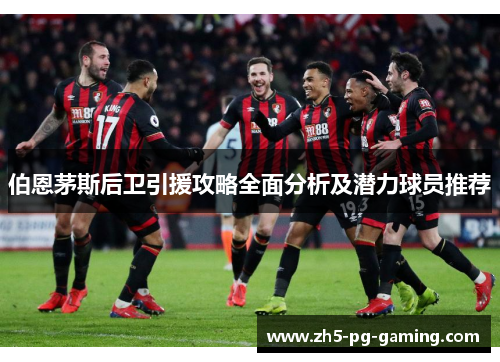 伯恩茅斯后卫引援攻略全面分析及潜力球员推荐
