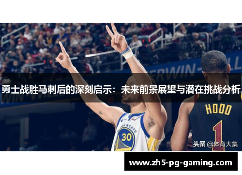 勇士战胜马刺后的深刻启示：未来前景展望与潜在挑战分析