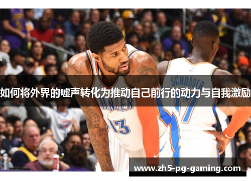 如何将外界的嘘声转化为推动自己前行的动力与自我激励 如何将外界的嘘声转化为推动自己前行的动力与自我激励